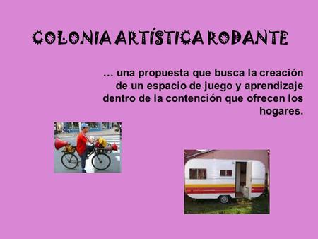 COLONIA ARTÍSTICA RODANTE … una propuesta que busca la creación de un espacio de juego y aprendizaje dentro de la contención que ofrecen los hogares.