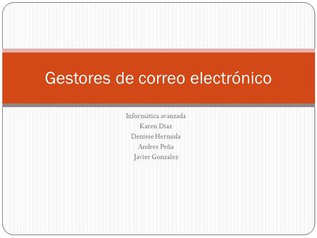 Informática avanzada Karen Diaz Denisse Hermida Andres Peña Javier Gonzalez Gestores de correo electrónico.