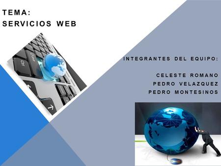 TEMA: SERVICIOS WEB INTEGRANTES DEL EQUIPO: CELESTE ROMANO PEDRO VELAZQUEZ PEDRO MONTESINOS.