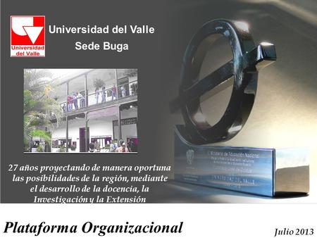 Julio 2013 Universidad del Valle Sede Buga 27 años proyectando de manera oportuna las posibilidades de la región, mediante el desarrollo de la docencia,