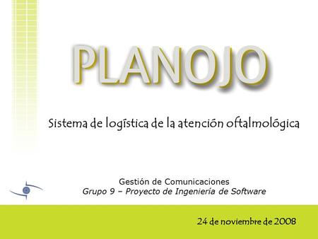 Sistema de logística de la atención oftalmológica Gestión de Comunicaciones Grupo 9 – Proyecto de Ingeniería de Software 24 de noviembre de 2008.