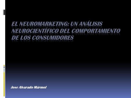 Jose Alvarado Mármol. El Neuromarketing El Neuromarketing es una disciplina que presenta muchos desafíos al Marketing moderno. Conocer a fondo lo que.