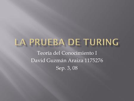 Teoría del Conocimiento I David Guzmán Araiza 1175276 Sep. 3, 08.