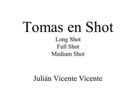 Tomas en Shot Long Shot Full Shot Medium Shot Julián Vicente Vicente.
