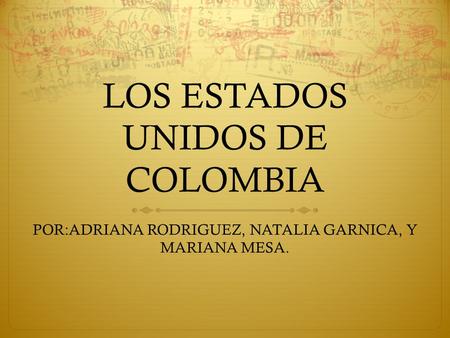 LOS ESTADOS UNIDOS DE COLOMBIA POR:ADRIANA RODRIGUEZ, NATALIA GARNICA, Y MARIANA MESA.