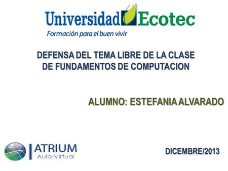 DEFENSA DEL TEMA LIBRE DE LA CLASE DE FUNDAMENTOS DE COMPUTACION ALUMNO: ESTEFANIA ALVARADO DICEMBRE/2013.