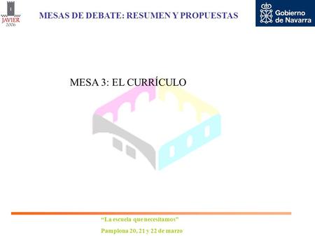 “La escuela que necesitamos” Pamplona 20, 21 y 22 de marzo MESAS DE DEBATE: RESUMEN Y PROPUESTAS MESA 3: EL CURRÍCULO.