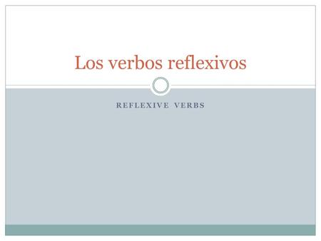 REFLEXIVE VERBS Los verbos reflexivos. In a reflexive construction…. The subject of the verb both performs and receives the action of the verb. Reflexive.