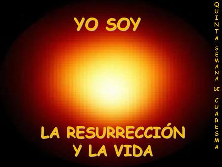 YO SOY LA RESURRECCIÓN Y LA VIDA Q U I N T A S E M A N A DE C U A R E S M A.