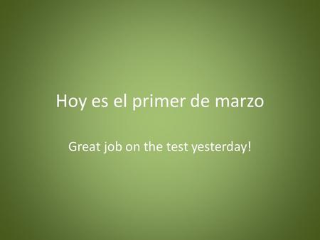 Hoy es el primer de marzo Great job on the test yesterday!