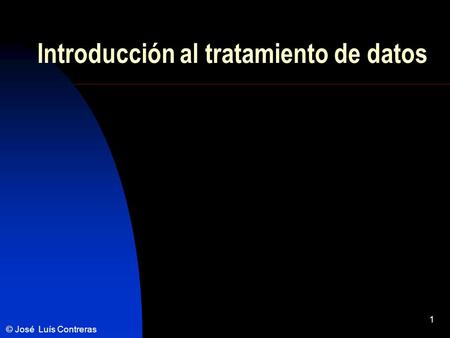 1 Introducción al tratamiento de datos © José Luís Contreras.