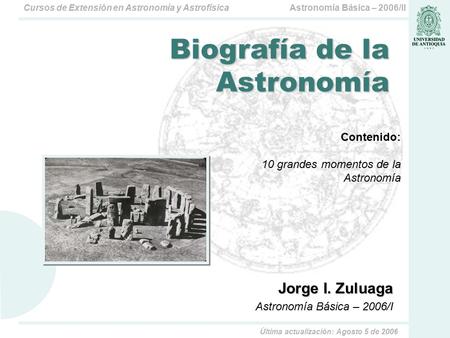 Astronomía Básica – 2006/IICursos de Extensión en Astronomía y Astrofísica Jorge I. Zuluaga Astronomía Básica – 2006/I Biografía de la Astronomía Contenido: