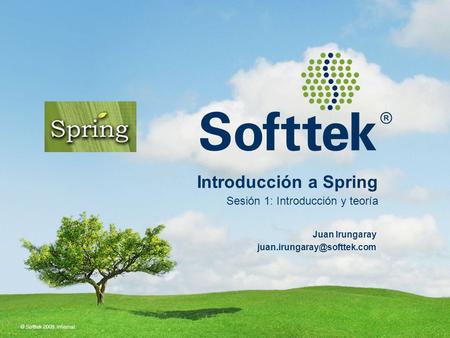 © Softtek 2009. Internal. Introducción a Spring Sesión 1: Introducción y teoría Juan Irungaray