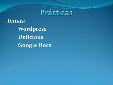 Temas: Wordpress Delicious Google Docs. Wordpress Exposición de los estudiantes sobre el blog creado.