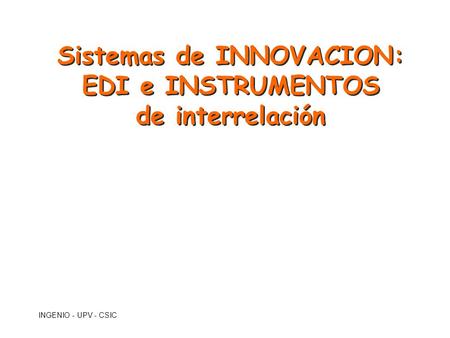INGENIO - UPV - CSIC Sistemas de INNOVACION: EDI e INSTRUMENTOS de interrelación.