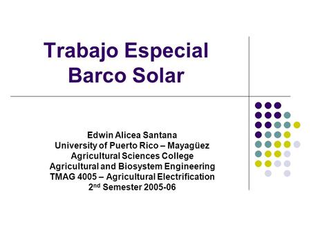 Trabajo Especial Barco Solar Edwin Alicea Santana University of Puerto Rico – Mayagüez Agricultural Sciences College Agricultural and Biosystem Engineering.