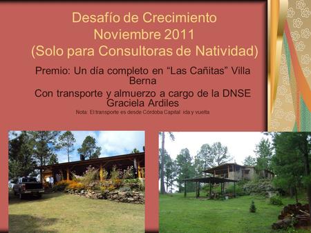 Desafío de Crecimiento Noviembre 2011 (Solo para Consultoras de Natividad) Premio: Un día completo en “Las Cañitas” Villa Berna Con transporte y almuerzo.