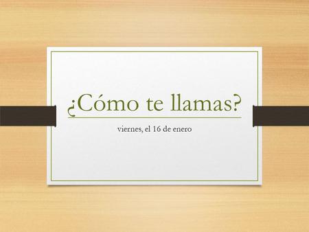¿Cómo te llamas? viernes, el 16 de enero. When you meet someone in Spanish, there are two ways to ask someone what there name is: ¿Cómo te llamas?  for.