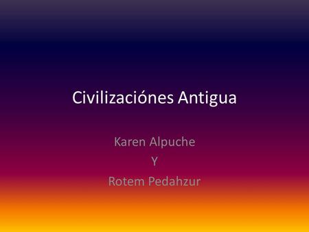 Civilizaciónes Antigua Karen Alpuche Y Rotem Pedahzur.