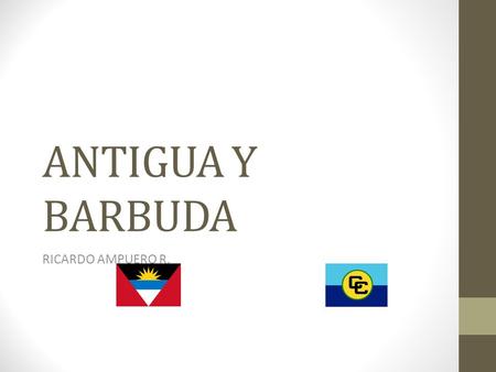 ANTIGUA Y BARBUDA RICARDO AMPUERO R.. Datos importantes Forma parte de las pequeñas Antillas. Fue colonia británica y forma parte del Mancomunado de Naciones.