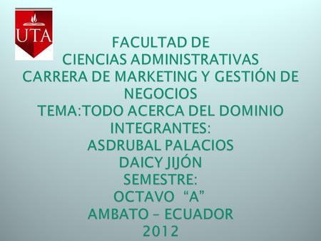FACULTAD DE CIENCIAS ADMINISTRATIVAS CARRERA DE MARKETING Y GESTIÓN DE NEGOCIOS TEMA:TODO ACERCA DEL DOMINIO INTEGRANTES: ASDRUBAL PALACIOS DAICY JIJÓN.