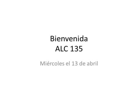 Bienvenida ALC 135 Miércoles el 13 de abril. objetivo Yo puedo escribir el vocabulario asociado con la casa en notas de Cornell y terminar el crucigrama.