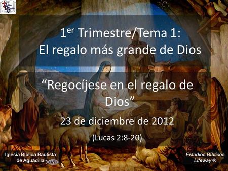 Estudios Bíblicos Lifeway ® 1 er Trimestre/Tema 1: El regalo más grande de Dios “Regocíjese en el regalo de Dios” 23 de diciembre de 2012 (Lucas 2:8-20)