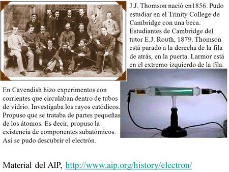 En Cavendish hizo experimentos con corrientes que circulaban dentro de tubos de vidrio. Investigaba los rayos catódicos. Propuso que se trataba de partes.