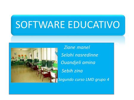 SOFTWARE EDUCATIVO Ziane manel Selahi nasredinne Ouandjeli amina Sebih zina Segundo curso LMD grupo 4 Ziane manel Selahi nasredinne Ouandjeli amina Sebih.