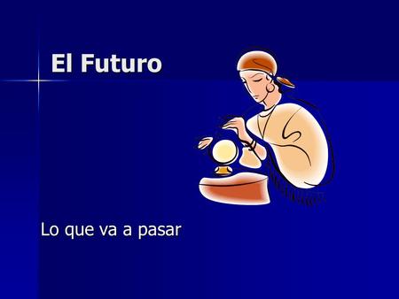 El Futuro Lo que va a pasar. Un tiempo diferente Lo que va a pasar, en el futuro. Lo que va a pasar, en el futuro. No se quita “ar, er, ir” en la conjugaciones.