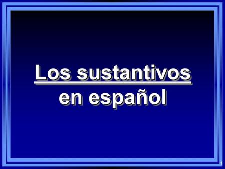 1 Los sustantivos en español Los sustantivos en español.