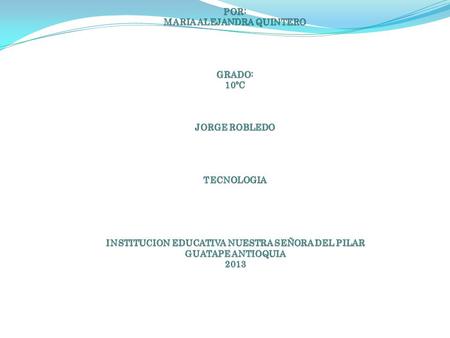 PROCESO TECNOLOGICO POR: MARIA ALEJANDRA QUINTERO GRADO: 10ºC JORGE ROBLEDO TECNOLOGIA INSTITUCION EDUCATIVA NUESTRA SEÑORA DEL PILAR.