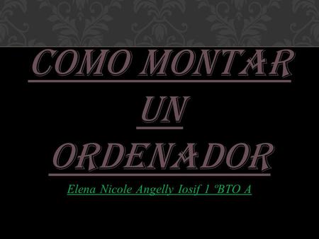 COMO Montar UN ORDENADOR Elena Nicole Angelly Iosif 1 ºBTO A.