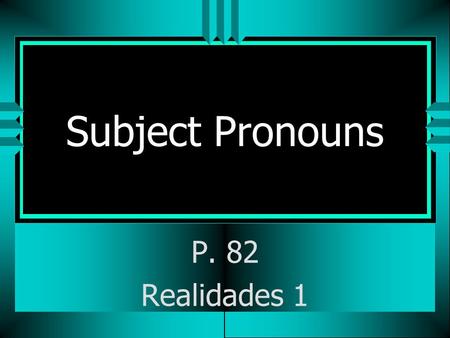 Subject Pronouns P. 82 Realidades 1 Subject Pronouns uTuThe subject of a sentence tells who is doing the action. uYuYou often use people’s names as the.