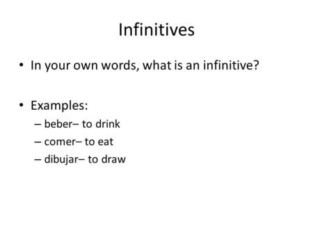 Infinitives In your own words, what is an infinitive? Examples: – beber– to drink – comer– to eat – dibujar– to draw.