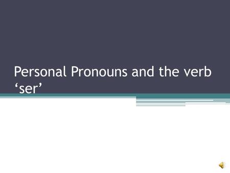 Personal Pronouns and the verb ‘ser’ Personal Pronouns Yo= I T ú= you Él= he Ella= she Usted= you (formally)