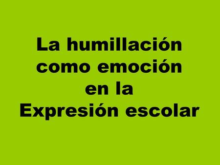 La humillación como emoción en la Expresión escolar.