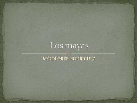 Los mayas MªDOLORES RODRIGUEZ.