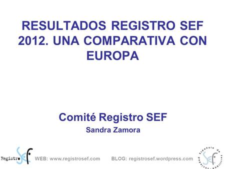 RESULTADOS REGISTRO SEF 2012. UNA COMPARATIVA CON EUROPA Comité Registro SEF Sandra Zamora WEB: www.registrosef.com BLOG: registrosef.wordpress.com.