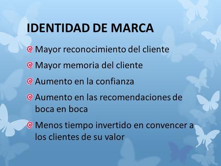 IDENTIDAD DE MARCA Mayor reconocimiento del cliente Mayor memoria del cliente Aumento en la confianza Aumento en las recomendaciones de boca en boca Menos.