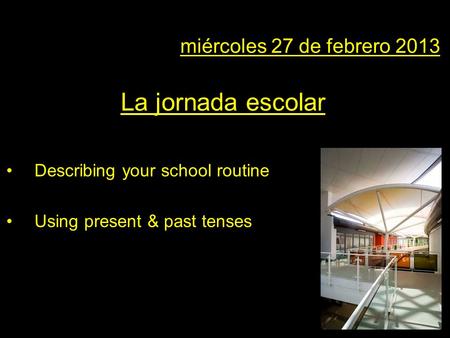 En miércoles 27 de febrero 2013 La jornada escolar Describing your school routine Using present & past tenses.