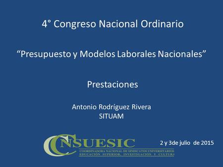 4° Congreso Nacional Ordinario “Presupuesto y Modelos Laborales Nacionales” Prestaciones Antonio Rodríguez Rivera SITUAM 2 y 3de julio de 2015.
