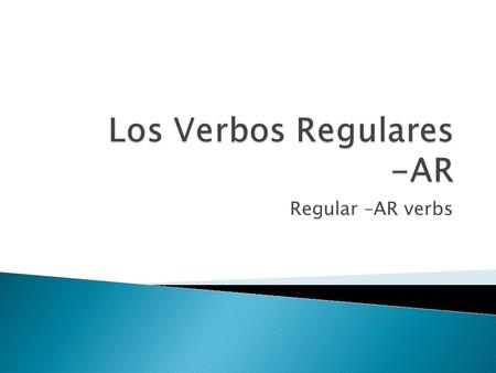 Regular –AR verbs.  In Spanish there are three types of regular verbs, those that end in –AR, -ER and –IR  This ending sets up a pattern for how the.