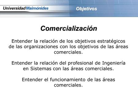 Comercialización Entender la relación de los objetivos estratégicos de las organizaciones con los objetivos de las áreas comerciales. Entender la relación.
