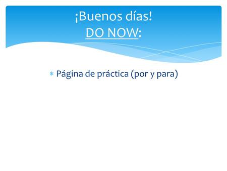  Página de práctica (por y para) ¡Buenos días! DO NOW: