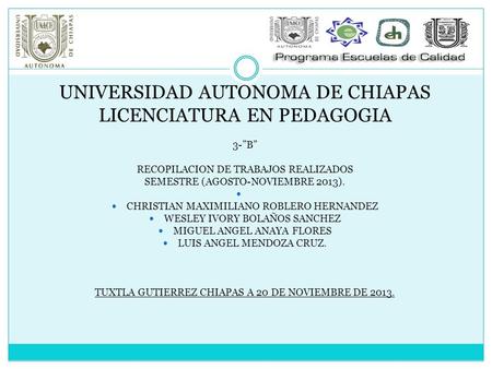UNIVERSIDAD AUTONOMA DE CHIAPAS LICENCIATURA EN PEDAGOGIA 3-”B” RECOPILACION DE TRABAJOS REALIZADOS SEMESTRE (AGOSTO-NOVIEMBRE 2013). CHRISTIAN MAXIMILIANO.