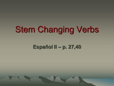 Stem Changing Verbs Español II – p. 27,40.