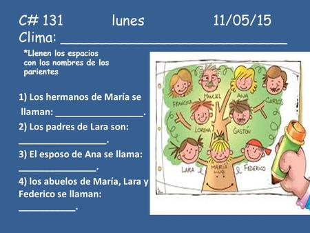 C# 131lunes 11/05/15 Clima: __________________________ 1) Los hermanos de María se llaman: _________________. 2) Los padres de Lara son: _________________.