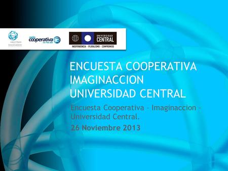 ENCUESTA COOPERATIVA IMAGINACCION UNIVERSIDAD CENTRAL Encuesta Cooperativa – Imaginaccion – Universidad Central. 26 Noviembre 2013.
