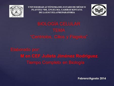 UNIVERSIDAD AUTÓNOMA DEL ESTADO DE MÉXICO PLANTEL “DR. ÁNGEL MA. GARIBAY KINTANA DE LA ESCUELA PREPARATORIA BIOLOGÍA CELULAR TEMA “Centriolos, Cilios y.